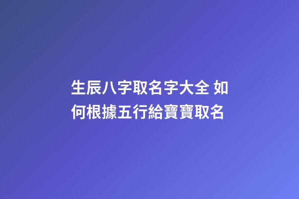 生辰八字取名字大全 如何根據五行給寶寶取名